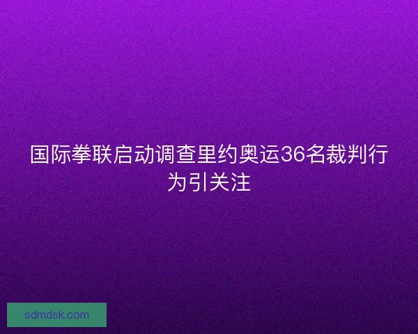 国际拳联启动调查里约奥运36名裁判行为引关注