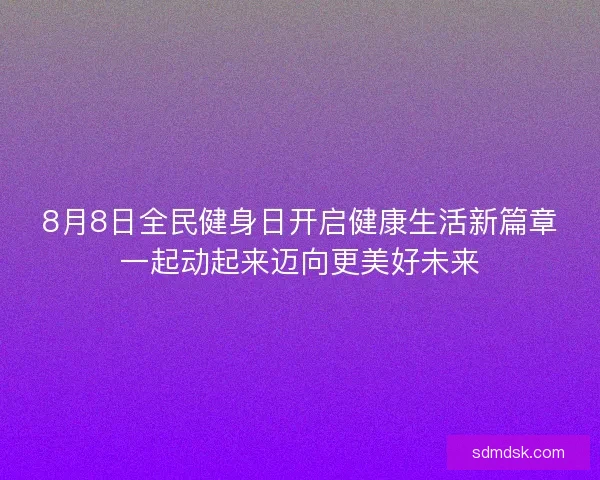 8月8日全民健身日开启健康生活新篇章一起动起来迈向更美好未来